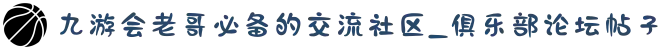 九游会老哥必备的交流社区_俱乐部论坛帖子